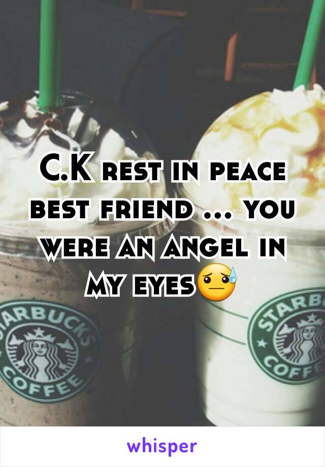 C.K rest in peace best friend ... you were an angel in my eyes😓