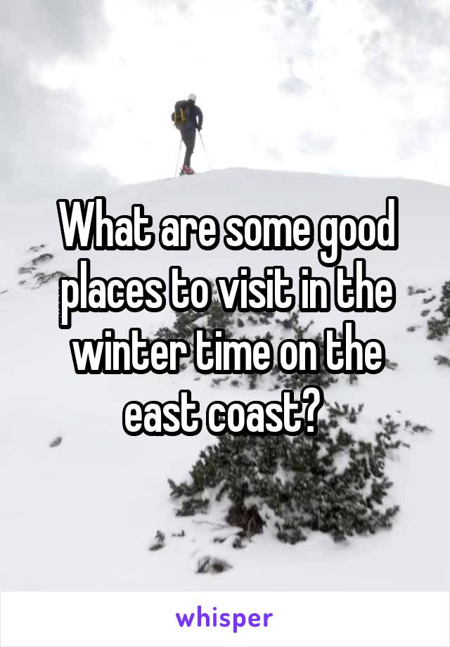 What are some good places to visit in the winter time on the east coast? 