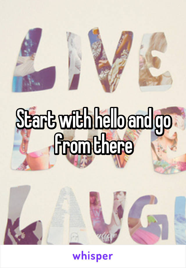 Start with hello and go from there