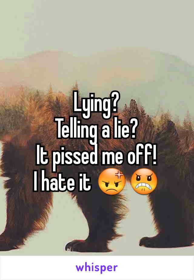 Lying?
Telling a lie?
It pissed me off!
I hate it 😡😠