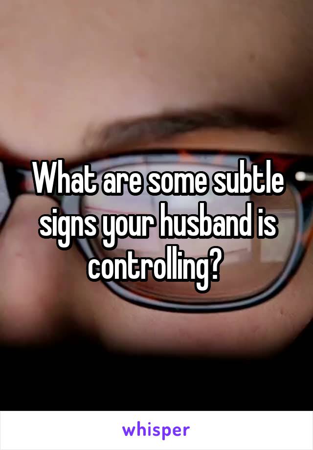 What are some subtle signs your husband is controlling? 