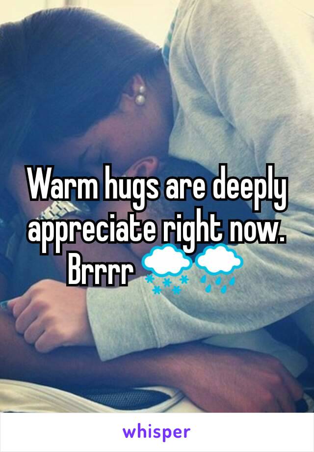Warm hugs are deeply appreciate right now. Brrrr 🌨🌧