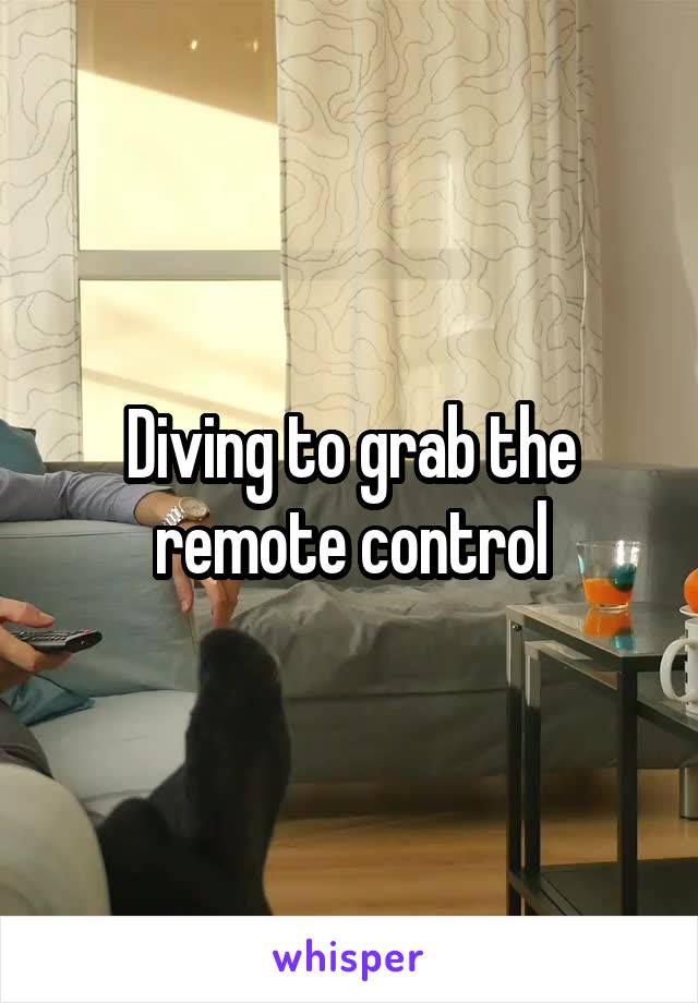 Diving to grab the remote control