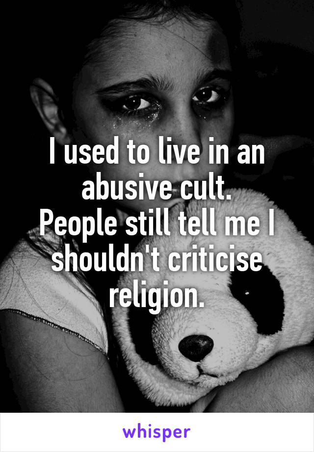 I used to live in an abusive cult.
People still tell me I shouldn't criticise religion.