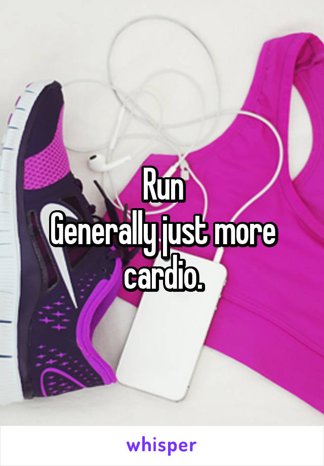Run
Generally just more cardio.