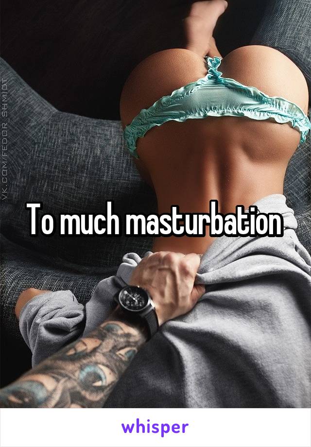 To much masturbation 