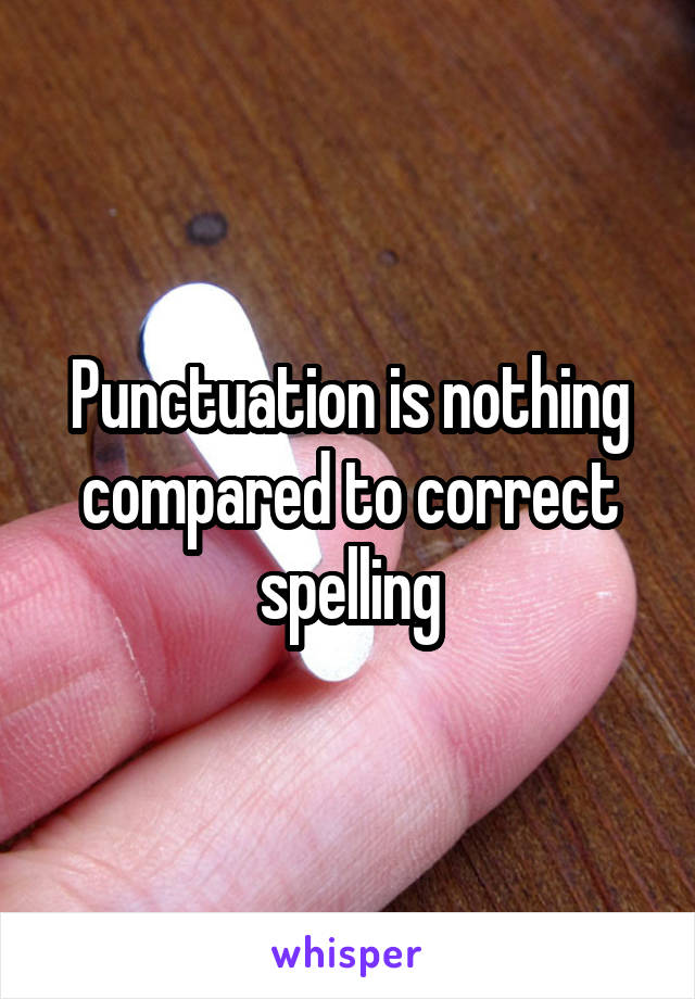 Punctuation is nothing compared to correct spelling