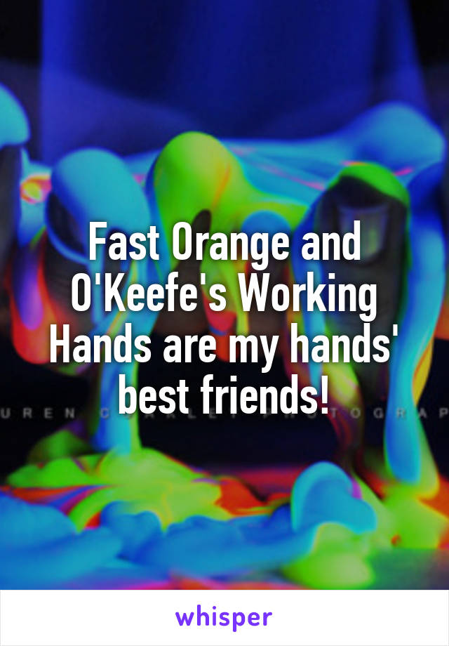 Fast Orange and O'Keefe's Working Hands are my hands' best friends!