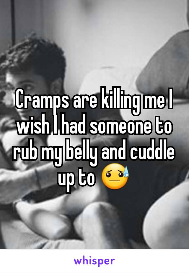 Cramps are killing me I wish I had someone to rub my belly and cuddle up to 😓