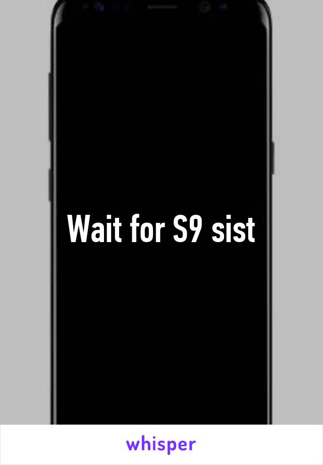 Wait for S9 sist