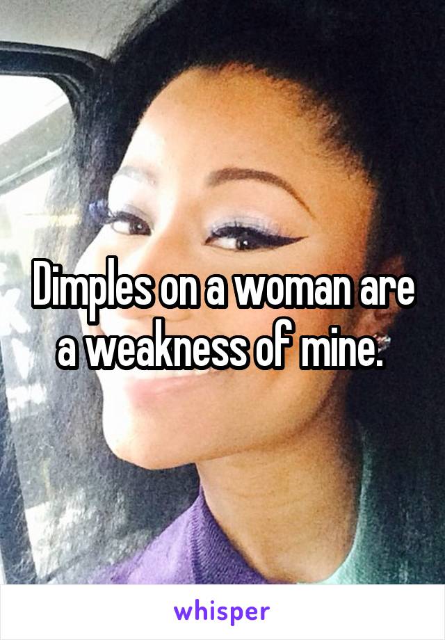 Dimples on a woman are a weakness of mine. 