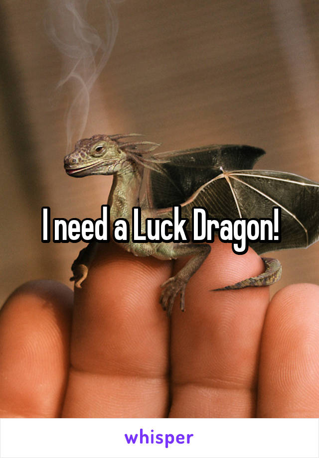 I need a Luck Dragon!