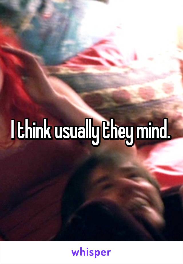 I think usually they mind. 