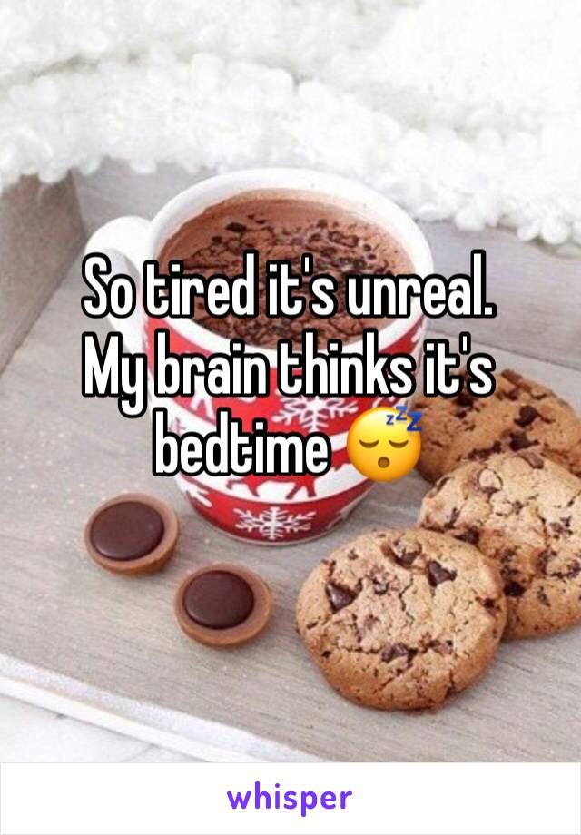 So tired it's unreal. 
My brain thinks it's bedtime 😴