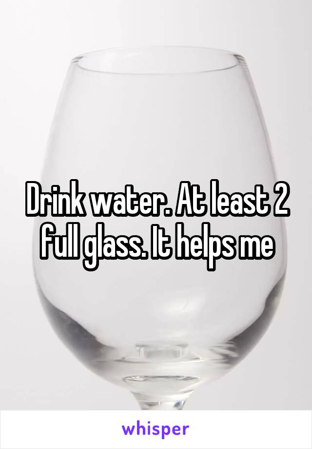 Drink water. At least 2 full glass. It helps me