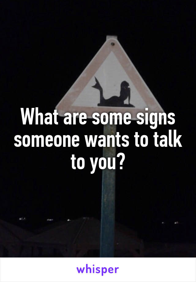 What are some signs someone wants to talk to you?