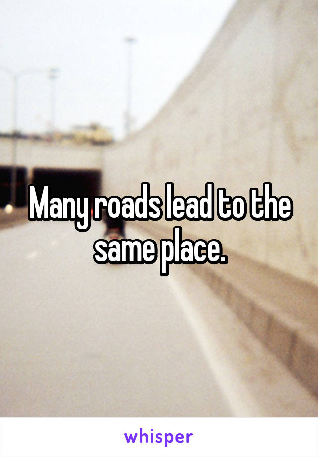 Many roads lead to the same place.