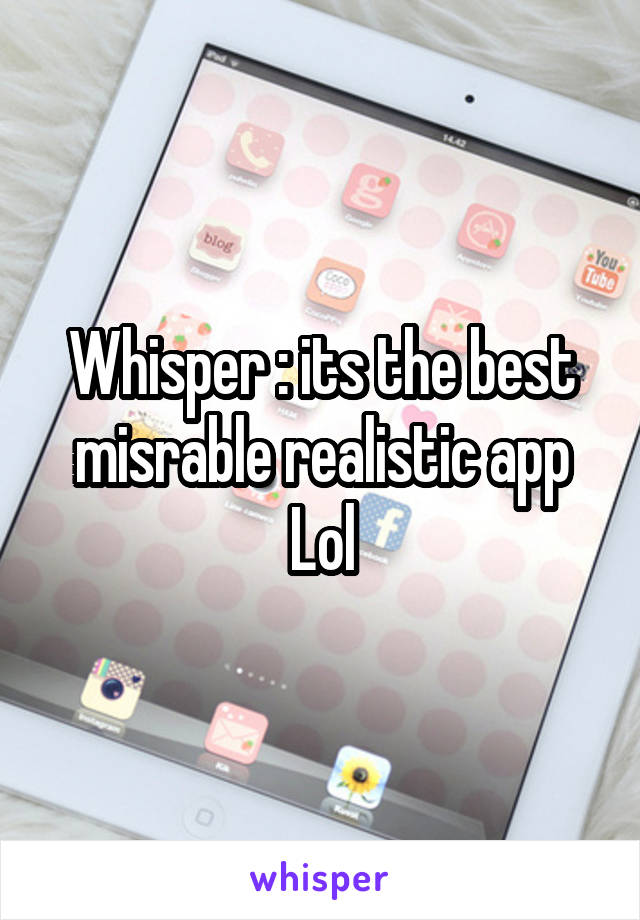 Whisper : its the best misrable realistic app
Lol