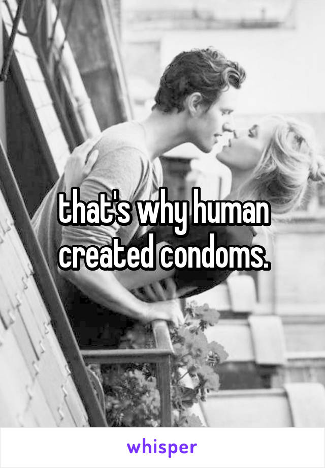 that's why human created condoms.