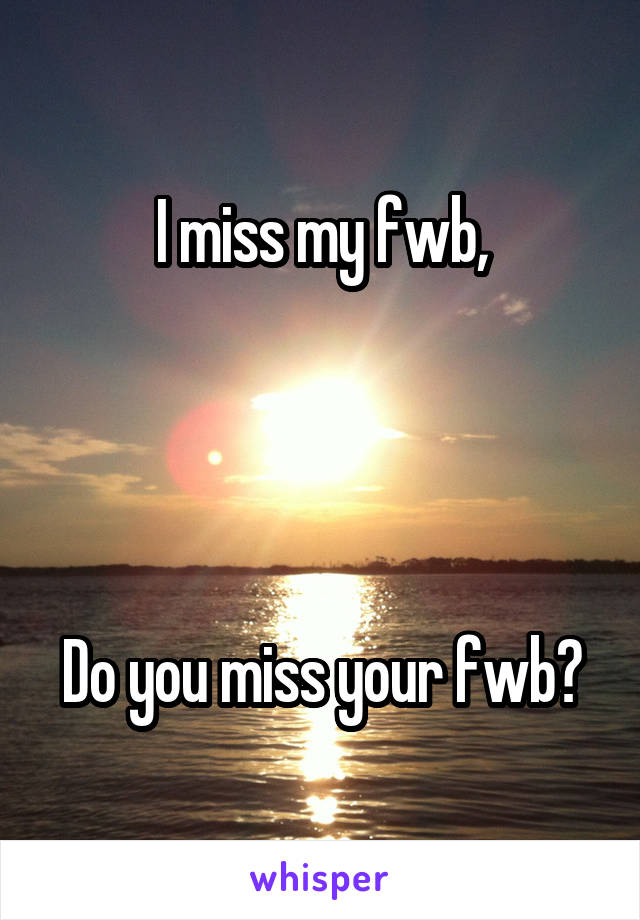 I miss my fwb,




Do you miss your fwb?