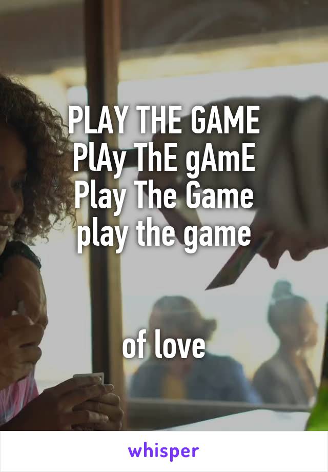 PLAY THE GAME
PlAy ThE gAmE
Play The Game
play the game


of love