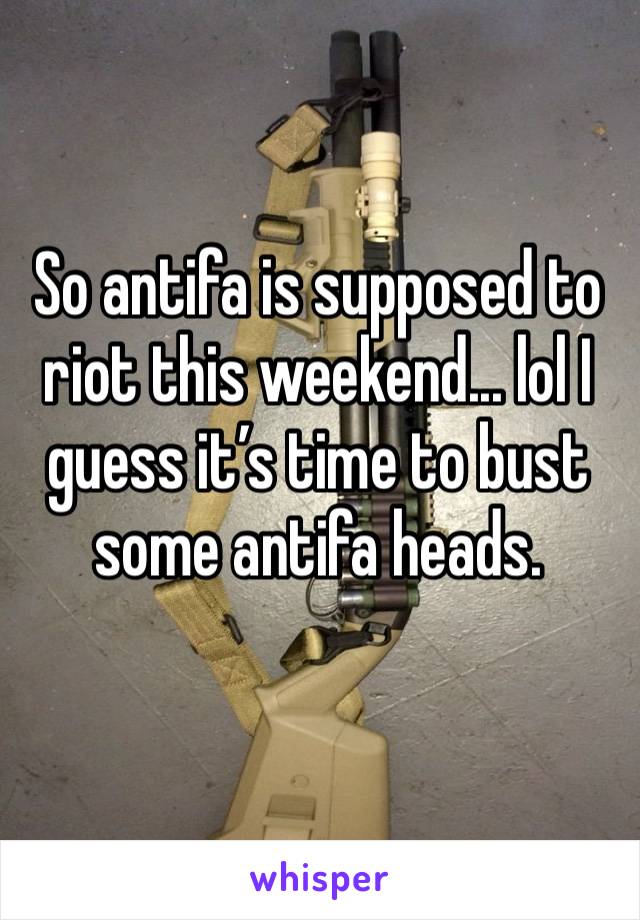 So antifa is supposed to riot this weekend... lol I guess it’s time to bust some antifa heads. 