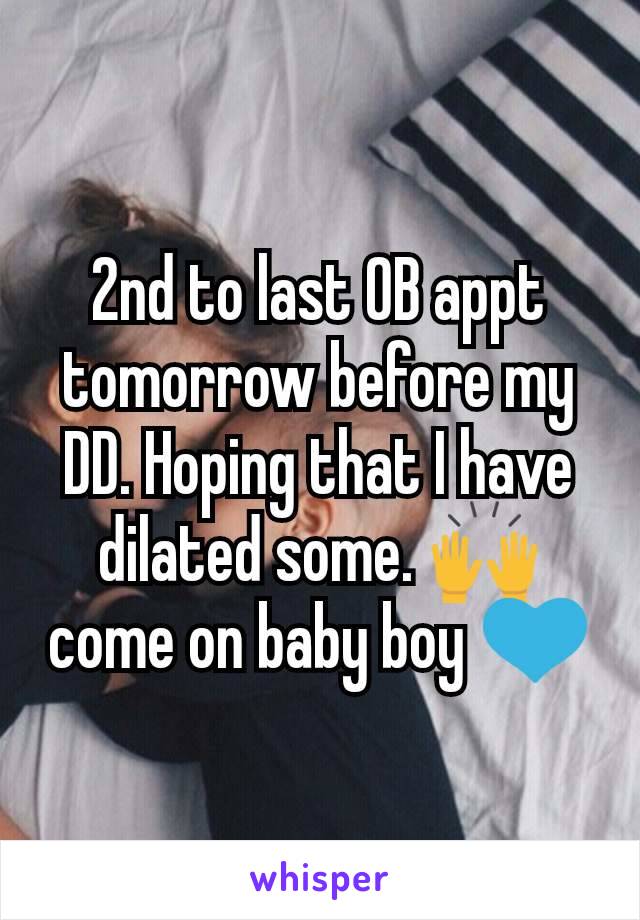 2nd to last OB appt tomorrow before my DD. Hoping that I have dilated some. 🙌 come on baby boy 💙