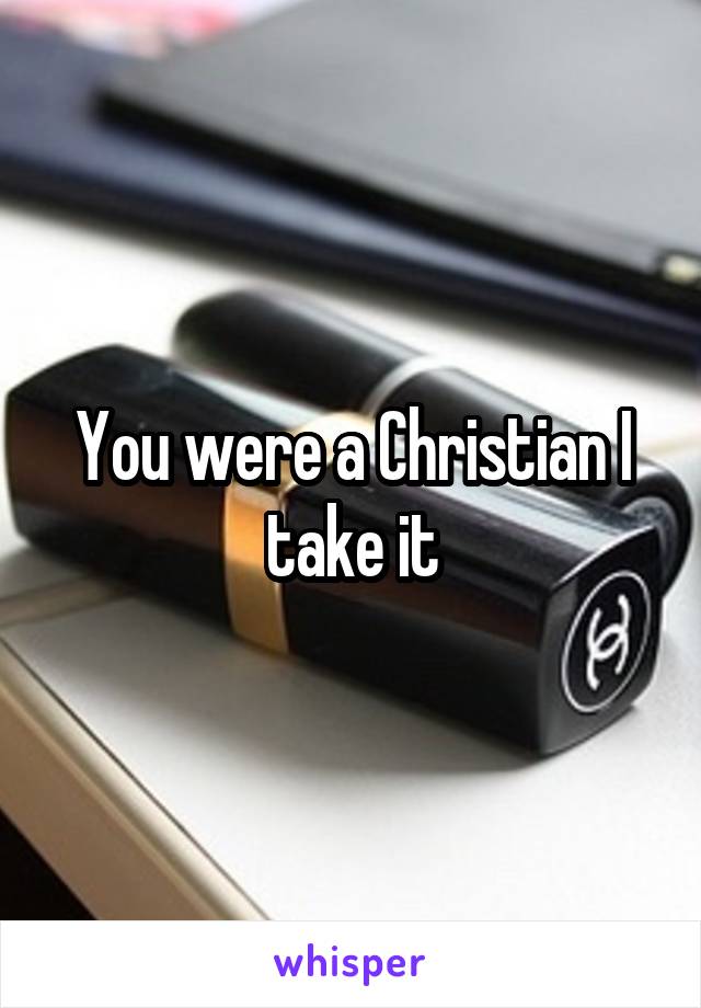 You were a Christian I take it