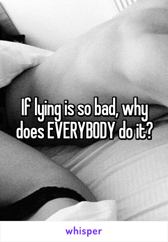 If lying is so bad, why does EVERYBODY do it?