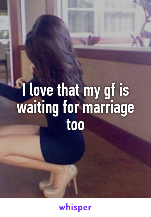 I love that my gf is waiting for marriage too