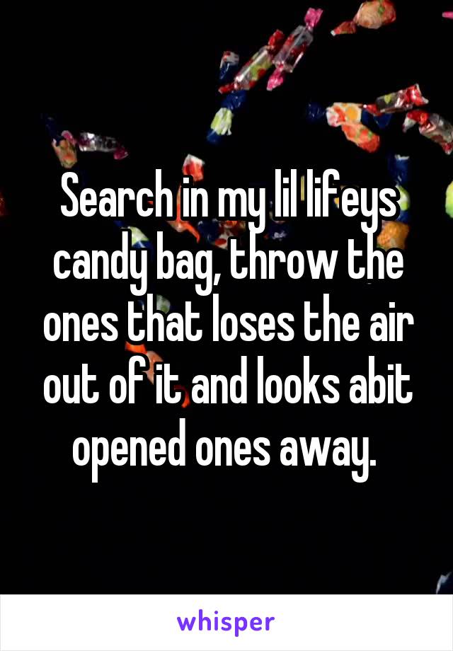 Search in my lil lifeys candy bag, throw the ones that loses the air out of it and looks abit opened ones away. 