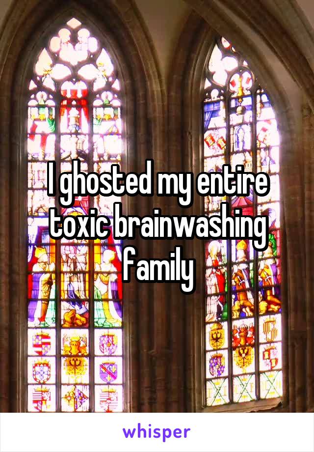 I ghosted my entire toxic brainwashing family