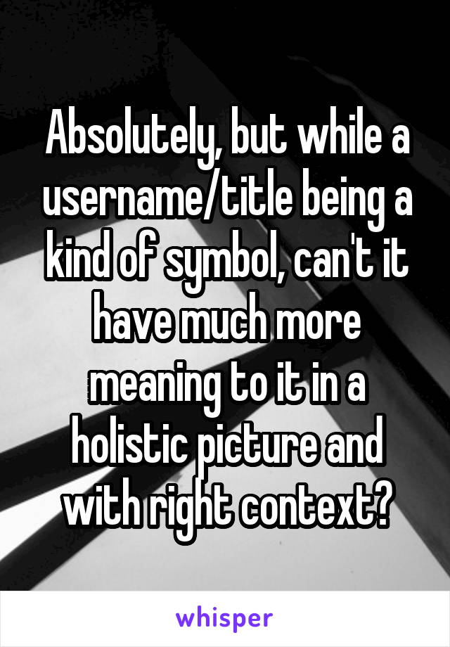 Absolutely, but while a username/title being a kind of symbol, can't it have much more meaning to it in a holistic picture and with right context?