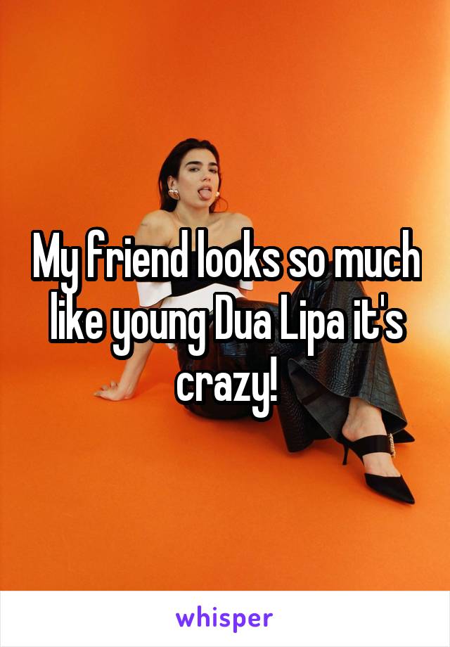 My friend looks so much like young Dua Lipa it's crazy!