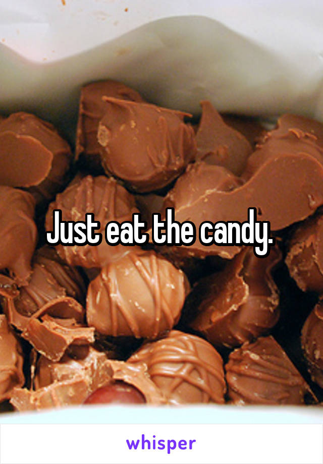 Just eat the candy. 