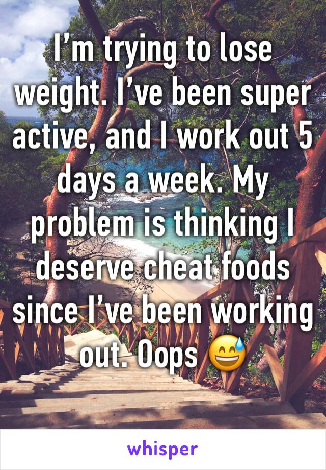 I’m trying to lose weight. I’ve been super active, and I work out 5 days a week. My problem is thinking I deserve cheat foods since I’ve been working out. Oops 😅