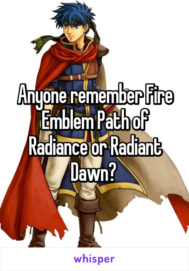 Anyone remember Fire Emblem Path of Radiance or Radiant Dawn? 