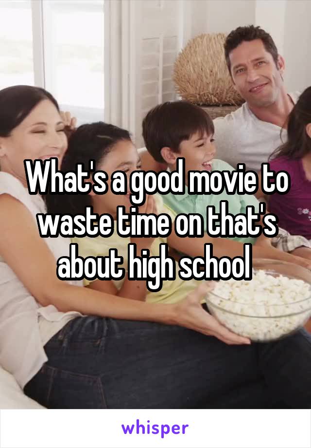 What's a good movie to waste time on that's about high school 