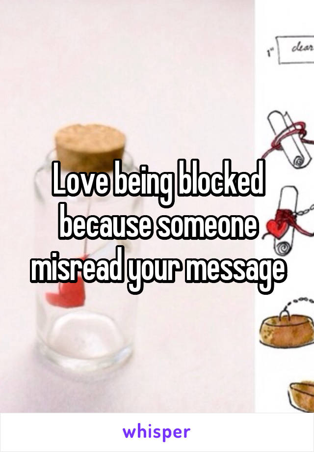 Love being blocked because someone misread your message