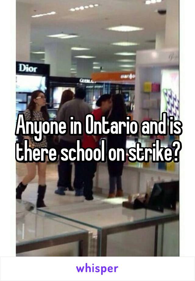 Anyone in Ontario and is there school on strike?