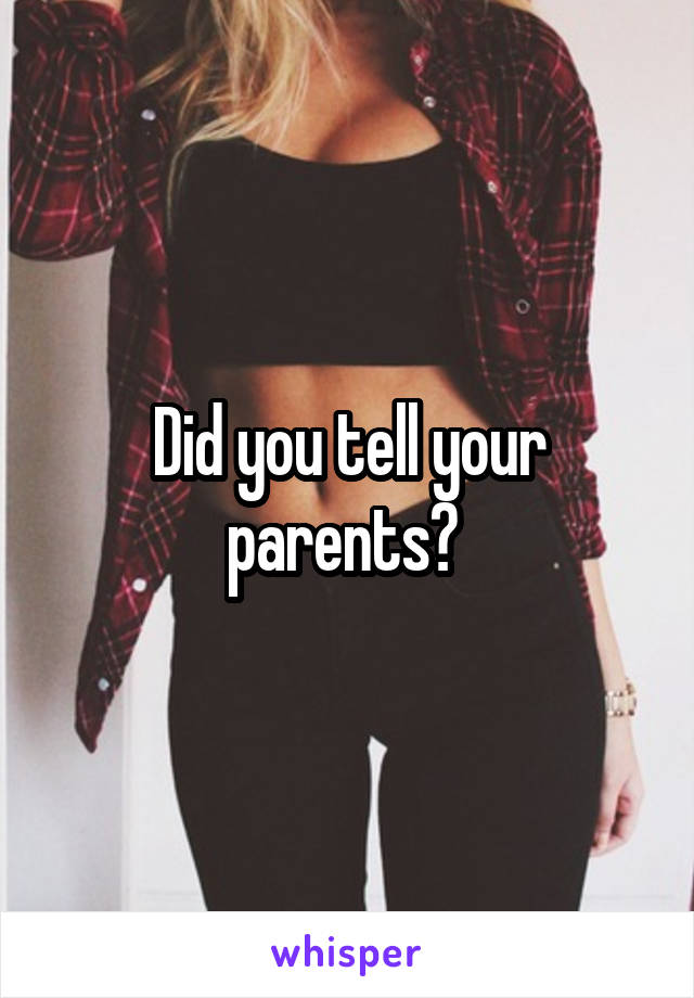 Did you tell your parents? 