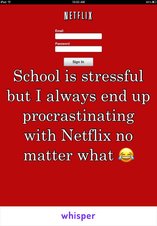 School is stressful but I always end up procrastinating with Netflix no matter what 😂