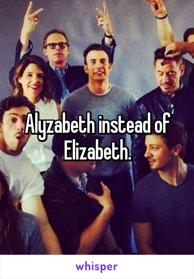 Alyzabeth instead of Elizabeth.