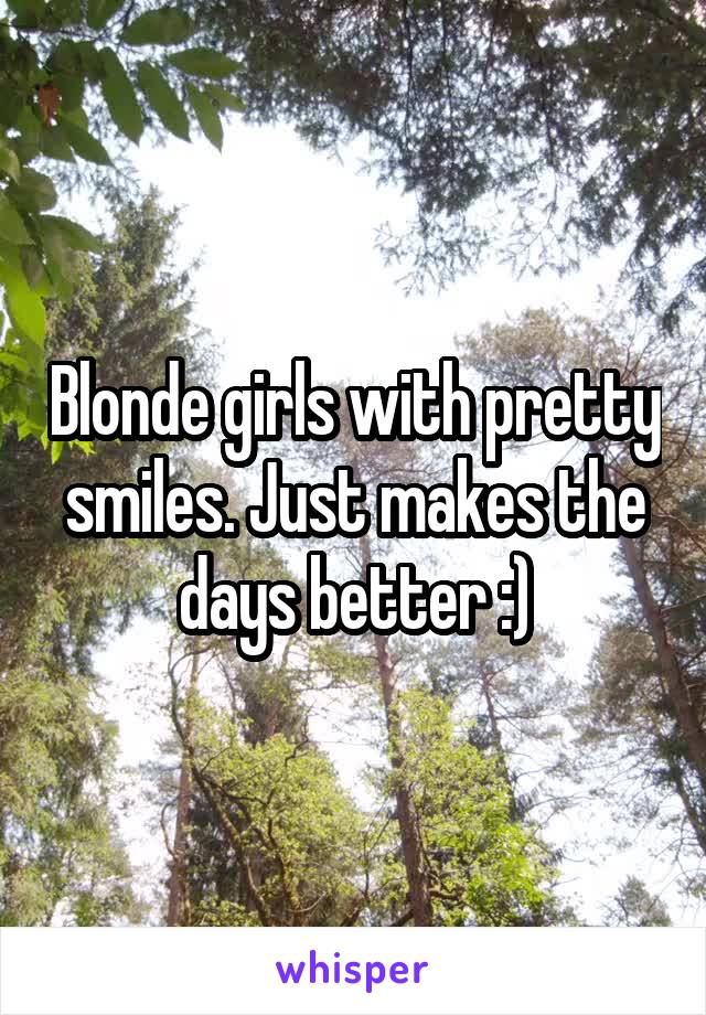 Blonde girls with pretty smiles. Just makes the days better :)