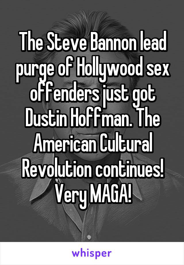 The Steve Bannon lead purge of Hollywood sex offenders just got Dustin Hoffman. The American Cultural Revolution continues!
Very MAGA!
