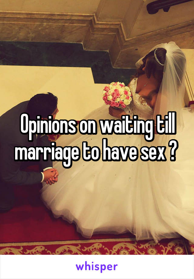 Opinions on waiting till marriage to have sex ? 