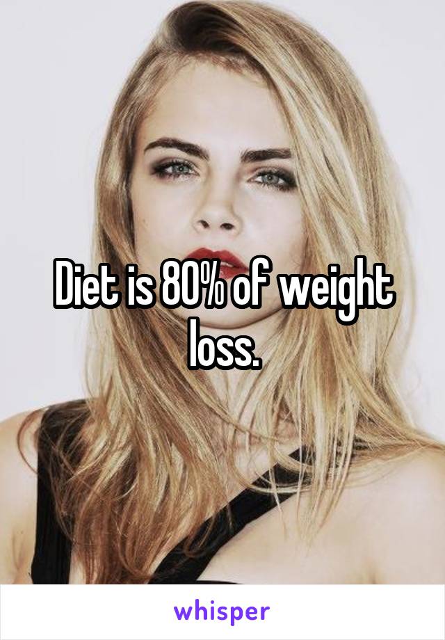 Diet is 80% of weight loss.