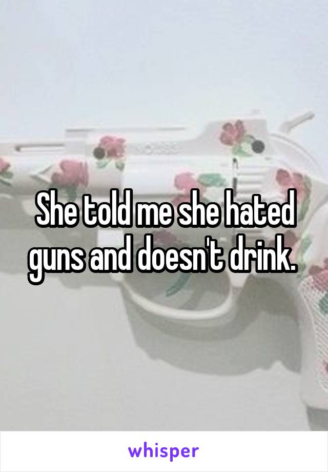 She told me she hated guns and doesn't drink. 