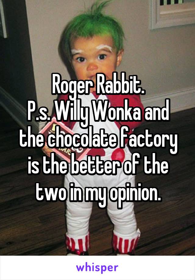 Roger Rabbit.
P.s. Willy Wonka and the chocolate factory is the better of the two in my opinion.