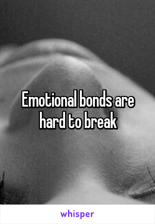 Emotional bonds are hard to break